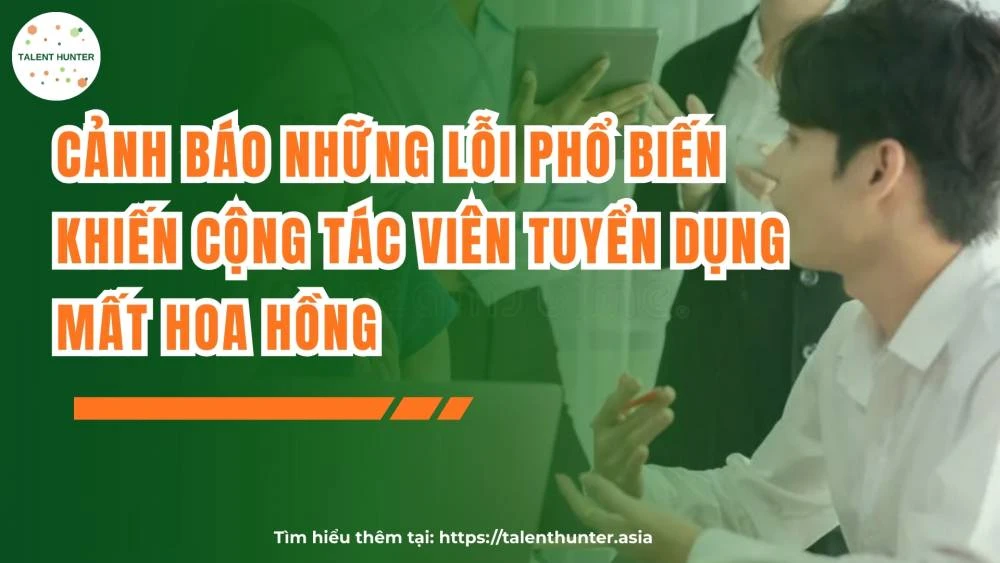 Những lỗi khiến cộng tác viên mất hoa hồng tuyển dụng