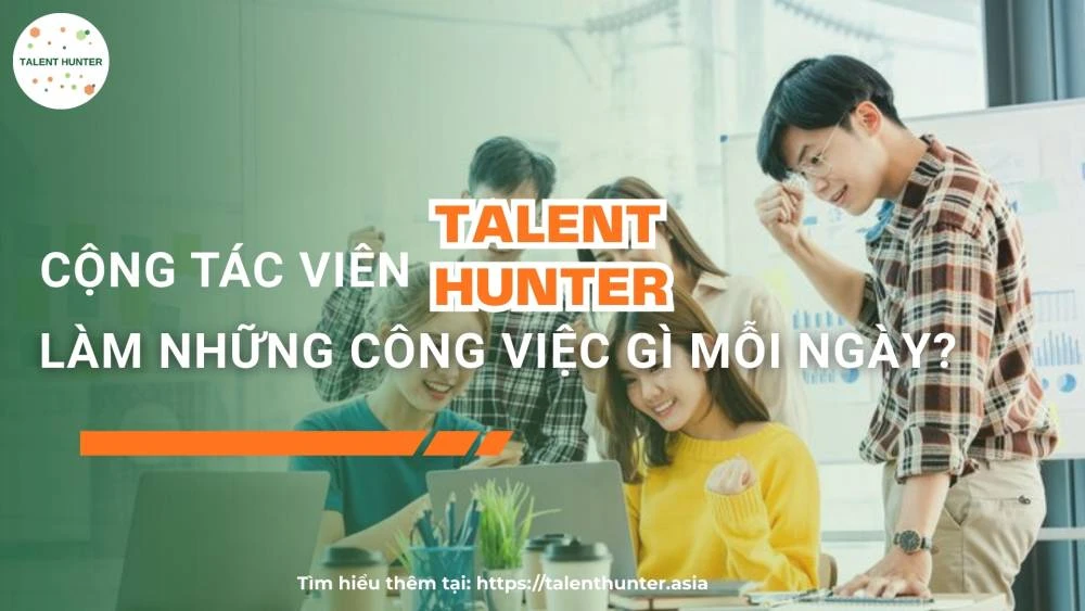 Cộng tác viên Talent Hunter làm những công việc gì mỗi ngày?