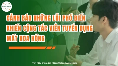 Những lỗi khiến cộng tác viên mất hoa hồng tuyển dụng
