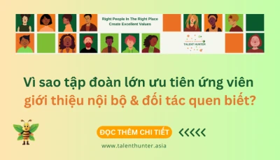 Vì sao tập đoàn lớn ưu tiên ứng viên giới thiệu nội bộ & đối tác quen biết?