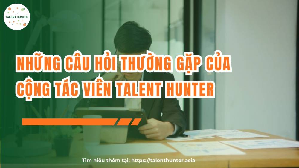 Những câu hỏi thường gặp của cộng tác viên Talent Hunter