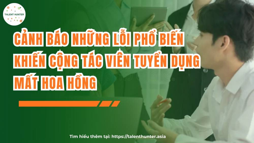 Những lỗi khiến cộng tác viên mất hoa hồng tuyển dụng