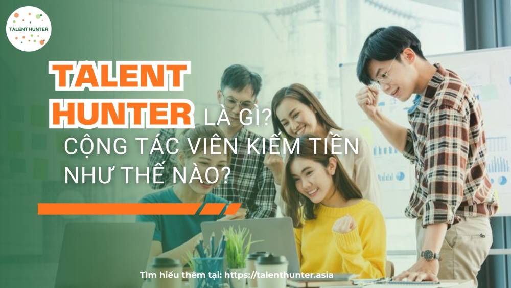 Talent Hunter là gì? Cộng tác viên kiếm tiền như thế nào?
