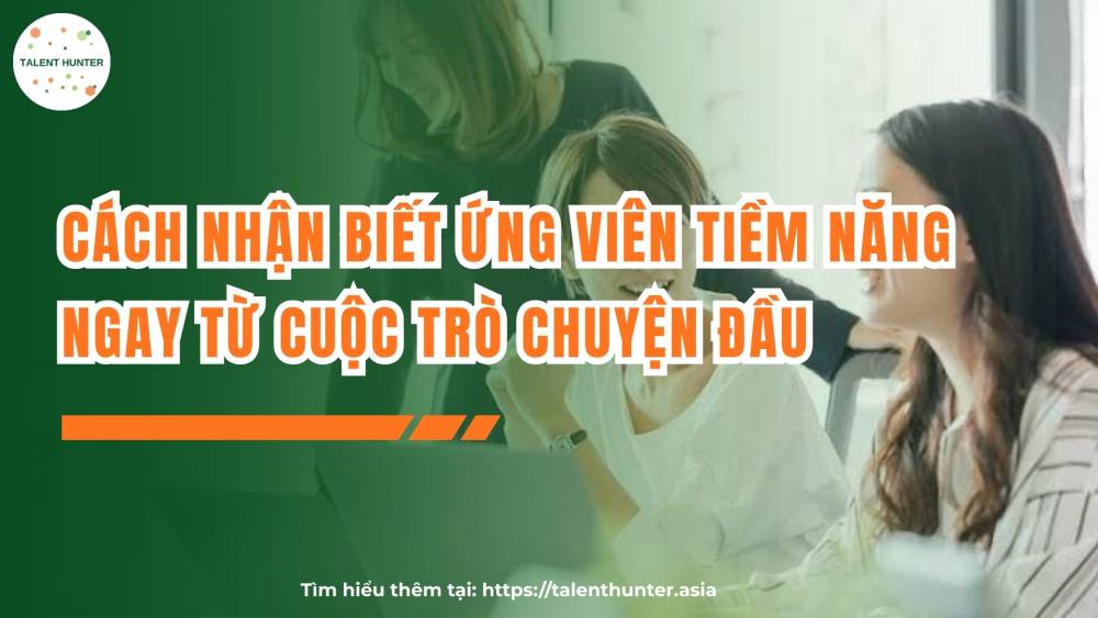 Cách nhận biết ứng viên tiềm năng ngay từ cuộc trò chuyện đầu