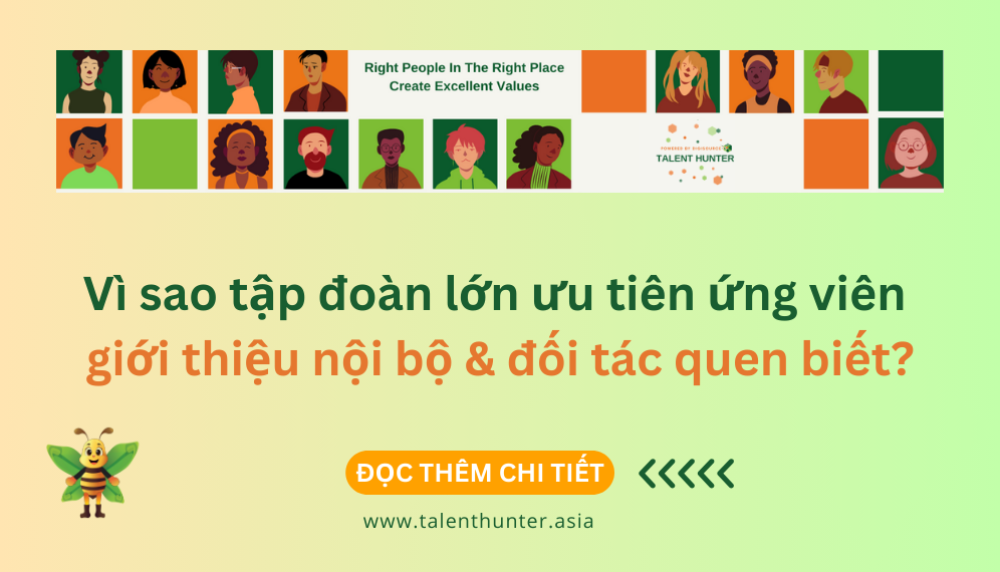 Vì sao tập đoàn lớn ưu tiên ứng viên giới thiệu nội bộ & đối tác quen biết?